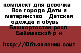 комплект для девочки - Все города Дети и материнство » Детская одежда и обувь   . Башкортостан респ.,Баймакский р-н